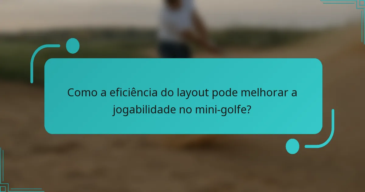 Como a eficiência do layout pode melhorar a jogabilidade no mini-golfe?