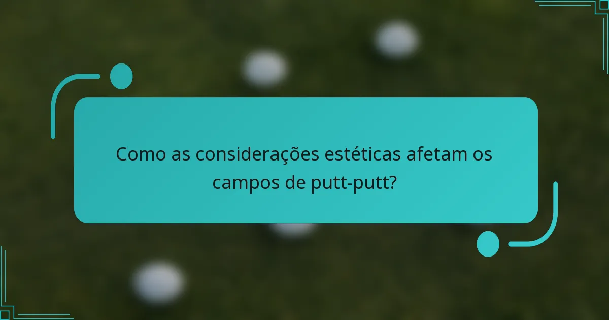 Como as considerações estéticas afetam os campos de putt-putt?