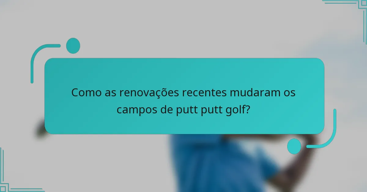 Como as renovações recentes mudaram os campos de putt putt golf?