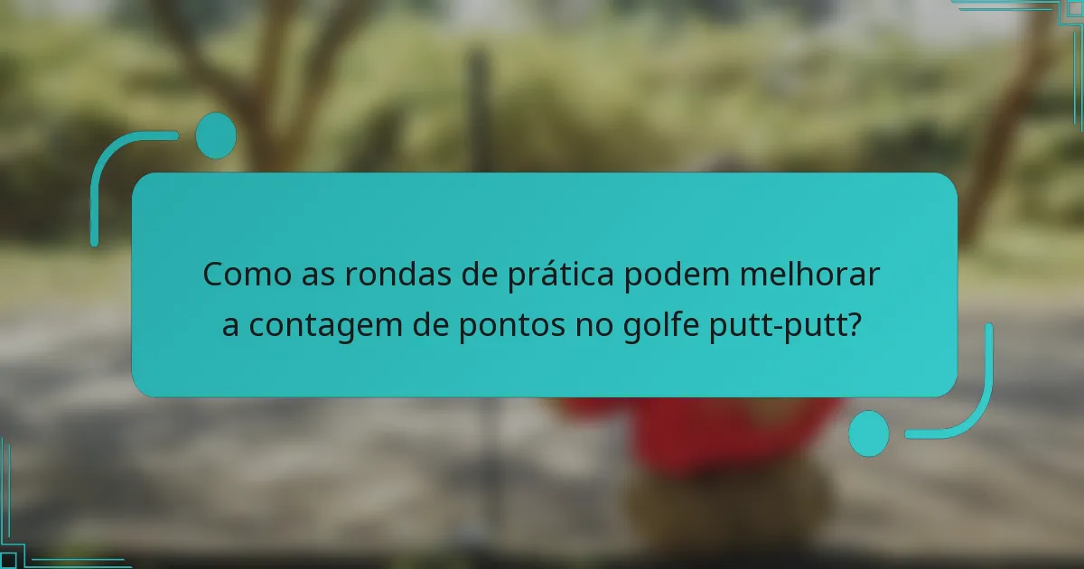 Como as rondas de prática podem melhorar a contagem de pontos no golfe putt-putt?