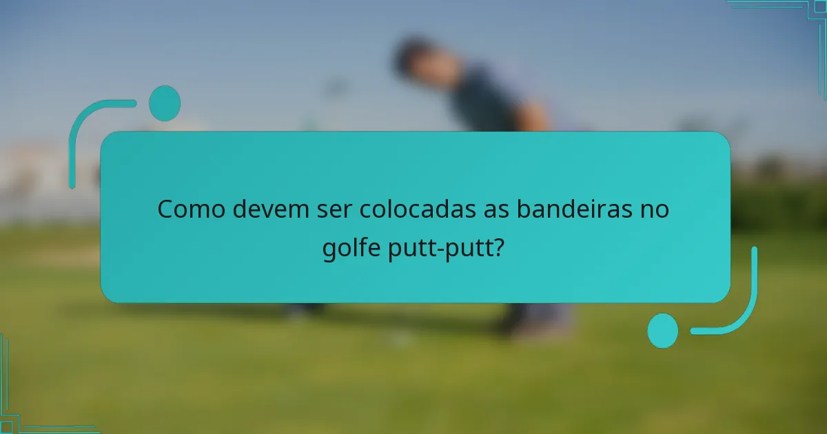Como devem ser colocadas as bandeiras no golfe putt-putt?