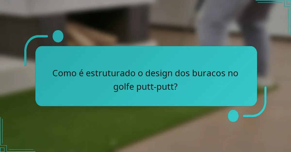 Como é estruturado o design dos buracos no golfe putt-putt?