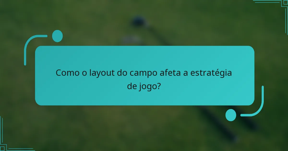 Como o layout do campo afeta a estratégia de jogo?