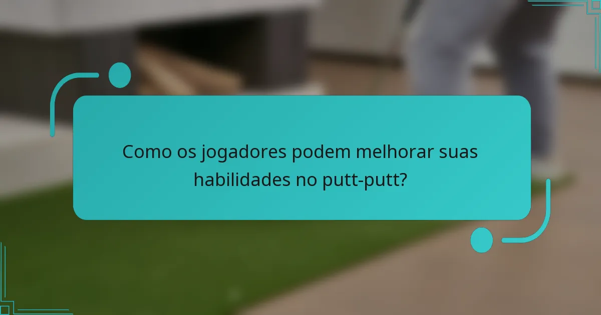 Como os jogadores podem melhorar suas habilidades no putt-putt?