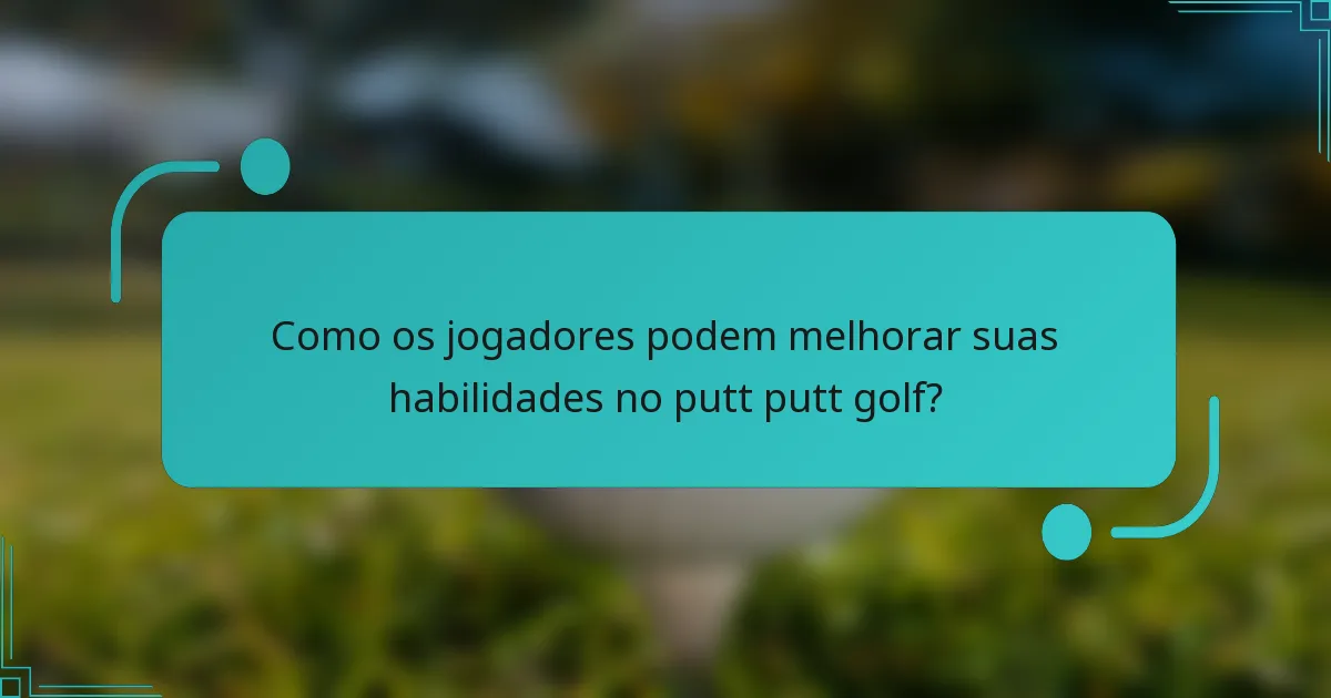 Como os jogadores podem melhorar suas habilidades no putt putt golf?