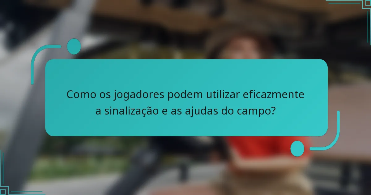 Como os jogadores podem utilizar eficazmente a sinalização e as ajudas do campo?