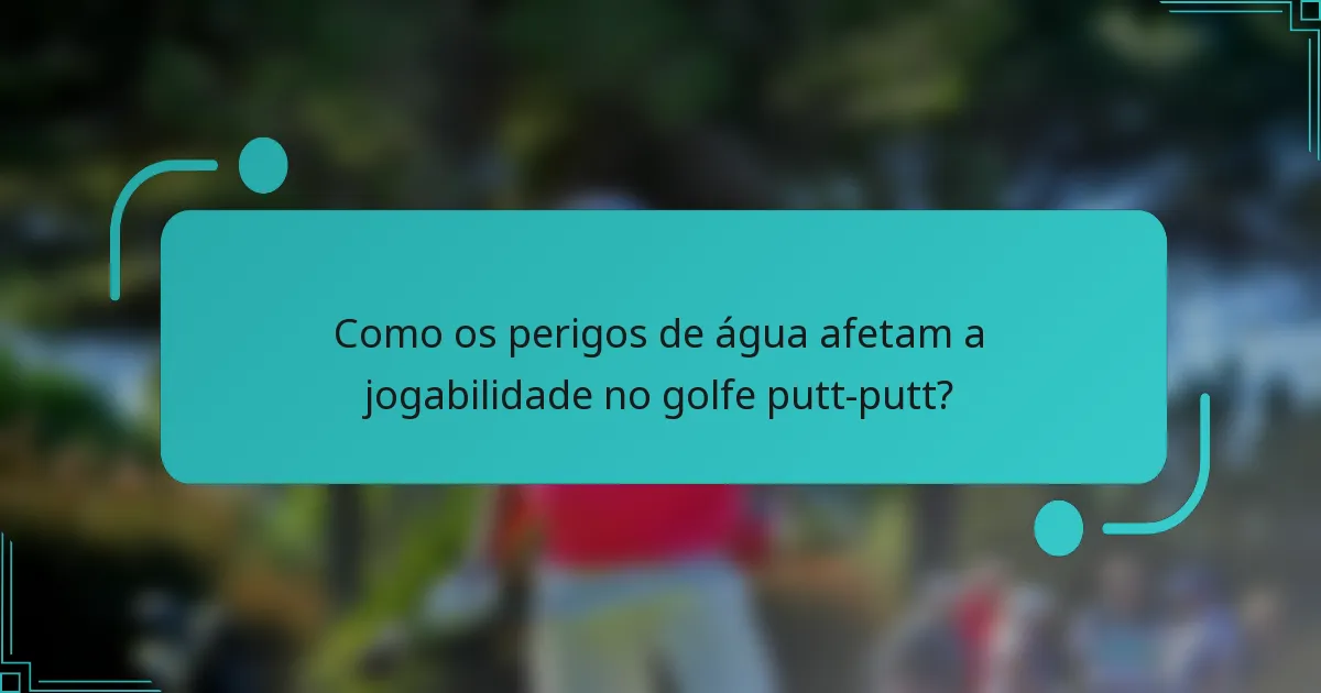 Como os perigos de água afetam a jogabilidade no golfe putt-putt?