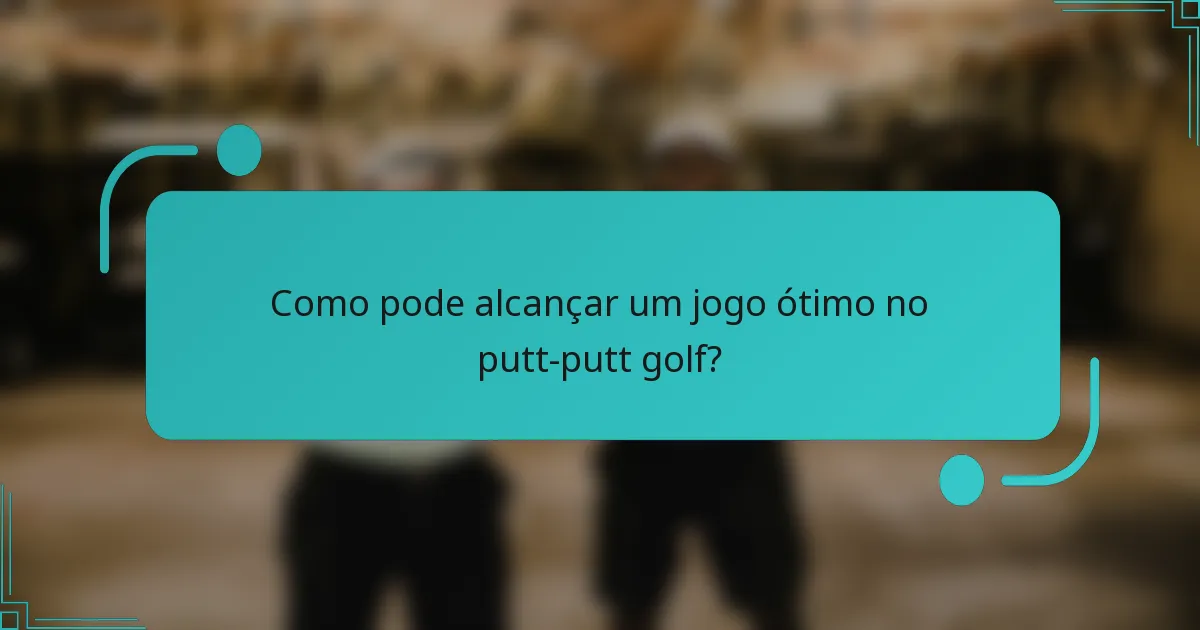 Como pode alcançar um jogo ótimo no putt-putt golf?