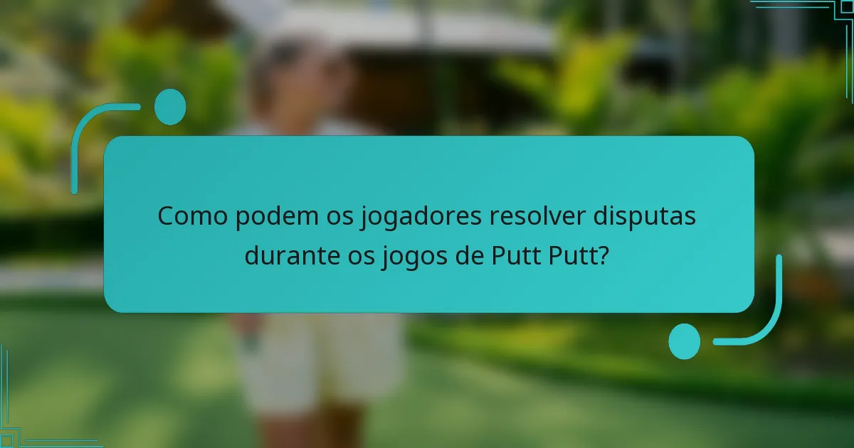 Como podem os jogadores resolver disputas durante os jogos de Putt Putt?