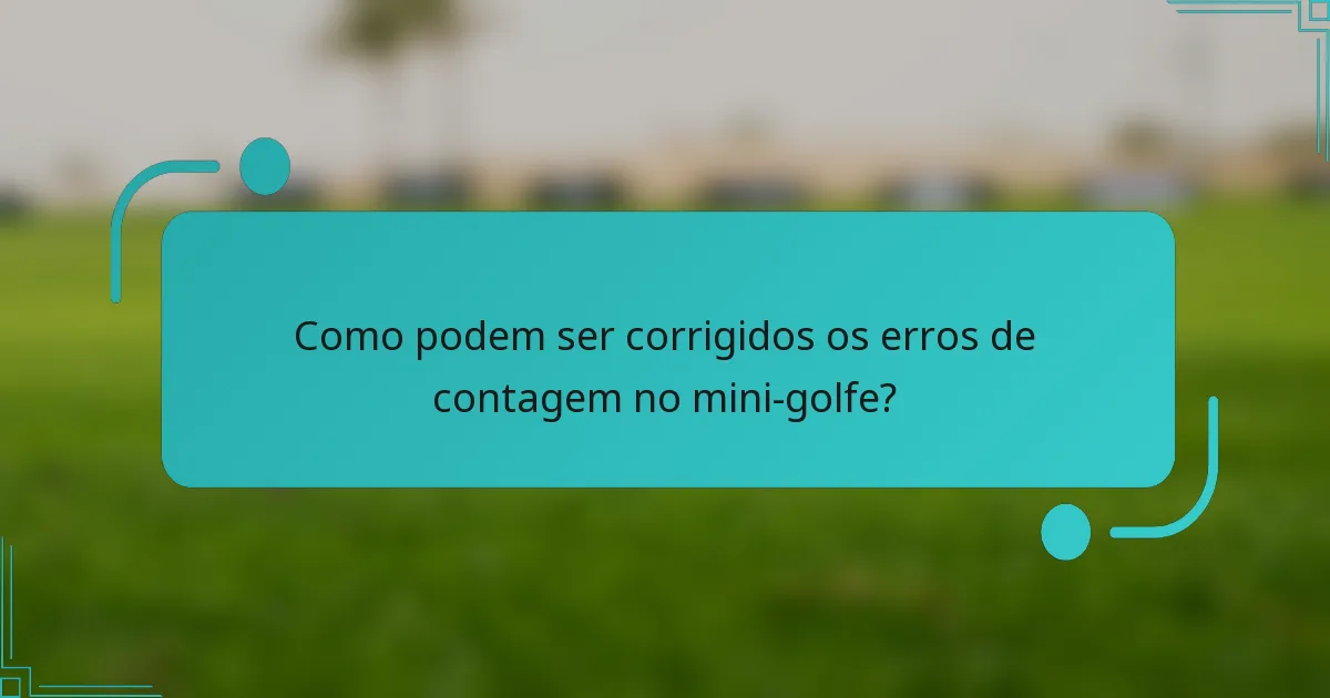 Como podem ser corrigidos os erros de contagem no mini-golfe?