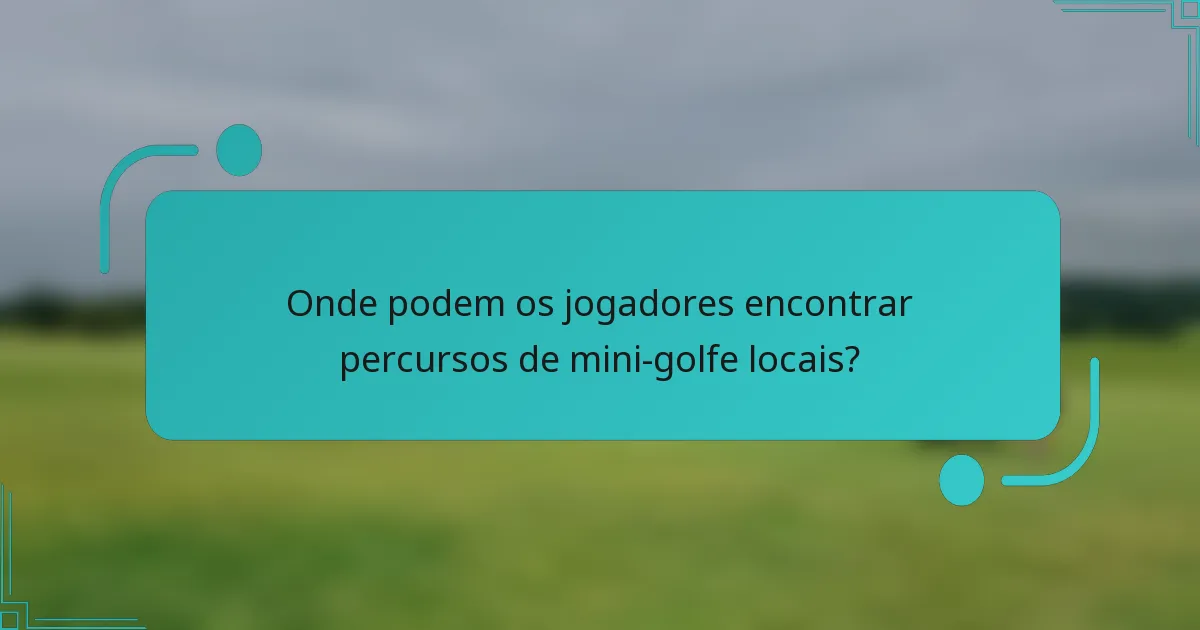 Onde podem os jogadores encontrar percursos de mini-golfe locais?