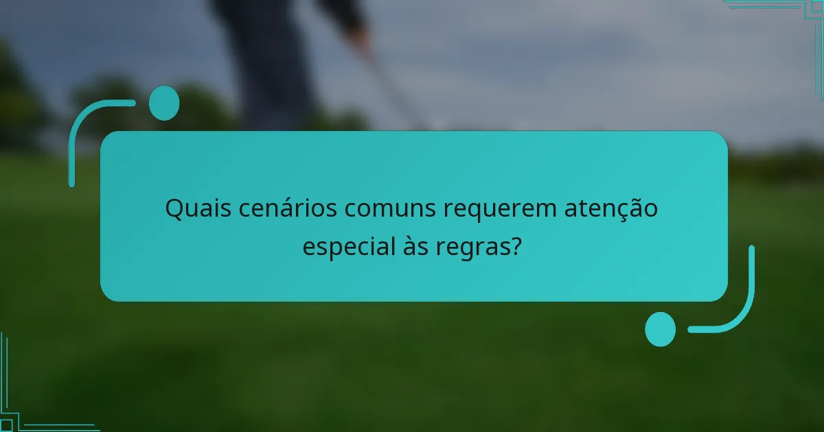 Quais cenários comuns requerem atenção especial às regras?