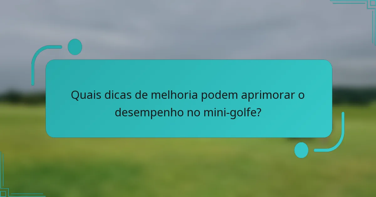 Quais dicas de melhoria podem aprimorar o desempenho no mini-golfe?