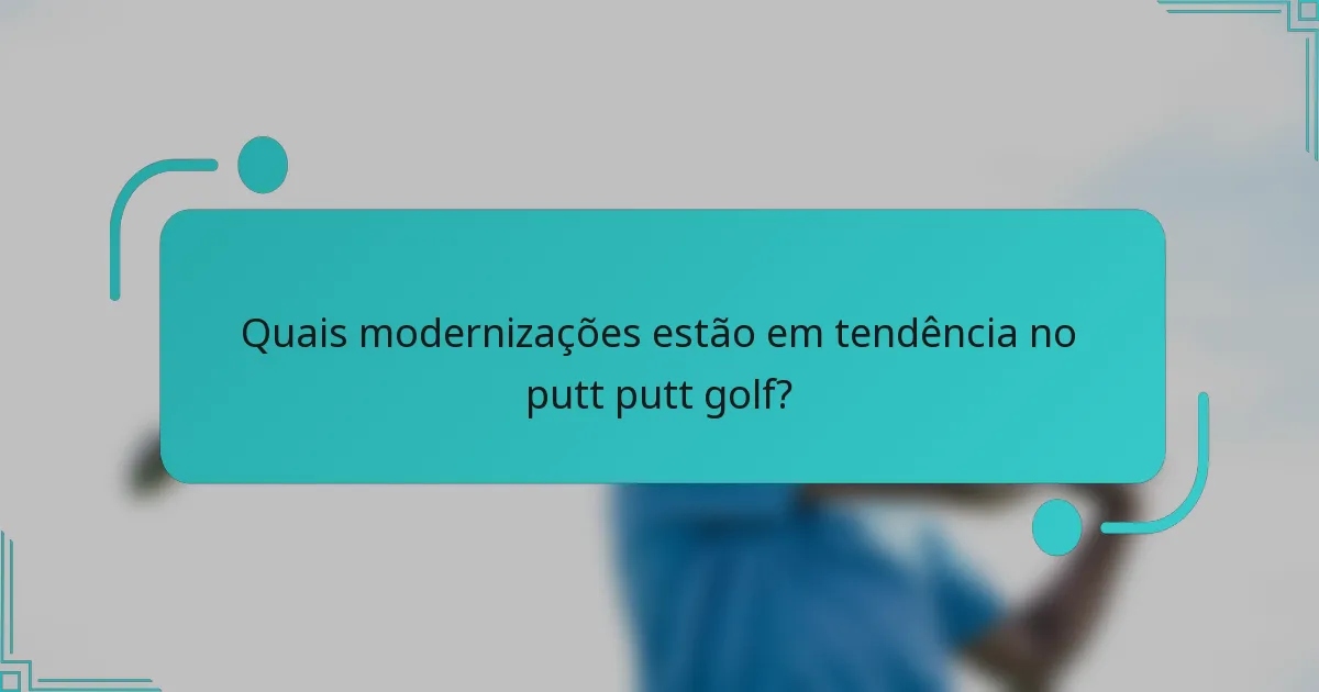 Quais modernizações estão em tendência no putt putt golf?