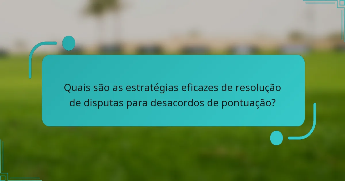 Quais são as estratégias eficazes de resolução de disputas para desacordos de pontuação?