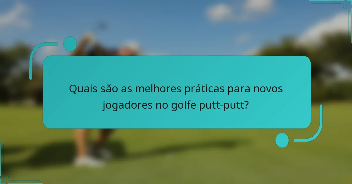 Quais são as melhores práticas para novos jogadores no golfe putt-putt?