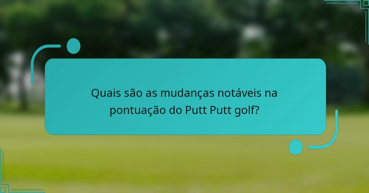 Quais são as mudanças notáveis na pontuação do Putt Putt golf?