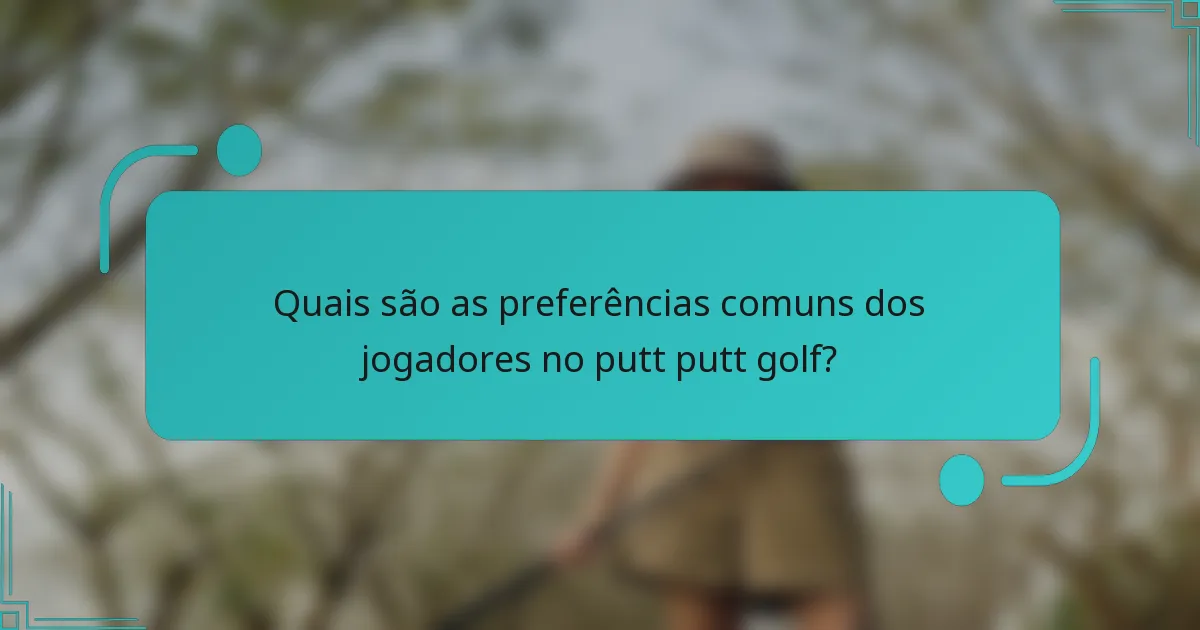 Quais são as preferências comuns dos jogadores no putt putt golf?