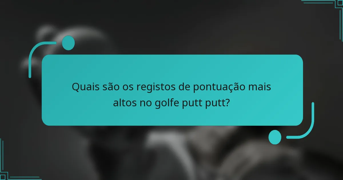 Quais são os registos de pontuação mais altos no golfe putt putt?