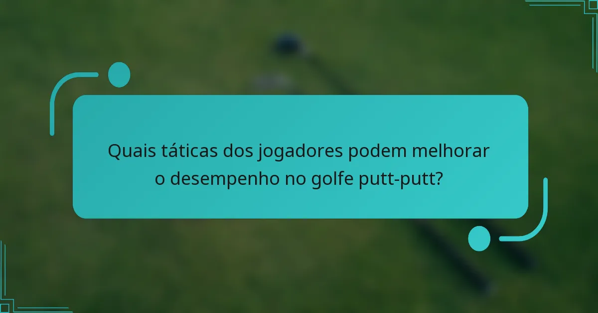 Quais táticas dos jogadores podem melhorar o desempenho no golfe putt-putt?